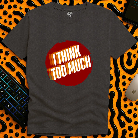 I think TOO MUCH T-Shirt